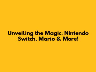 Unveiling the Magic: Nintendo Switch, Mario & More!