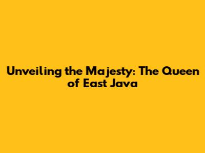 Unveiling the Majesty: The Queen of East Java