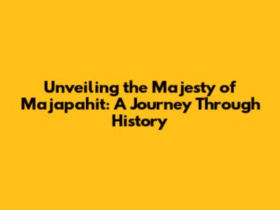 Unveiling the Majesty of Majapahit: A Journey Through History