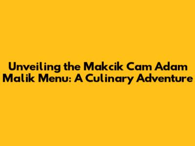 Unveiling the Makcik Cam Adam Malik Menu: A Culinary Adventure