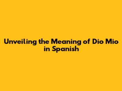 Unveiling the Meaning of 'Dio Mio' in Spanish