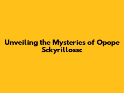 Unveiling the Mysteries of Opope Sckyrillossc