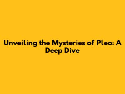 Unveiling the Mysteries of Pleo: A Deep Dive