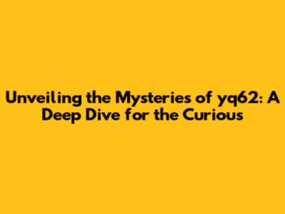 Unveiling the Mysteries of yq62: A Deep Dive for the Curious