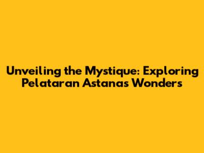 Unveiling the Mystique: Exploring Pelataran Astana's Wonders