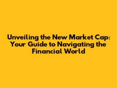 Unveiling the New Market Cap: Your Guide to Navigating the Financial World
