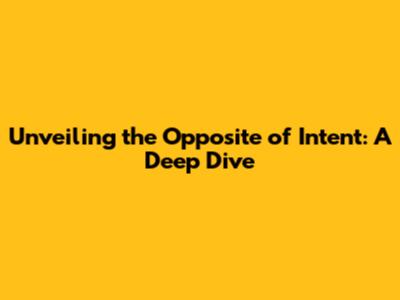 Unveiling the Opposite of Intent: A Deep Dive