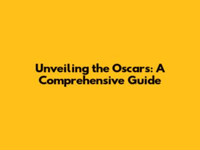 Unveiling the Oscars: A Comprehensive Guide