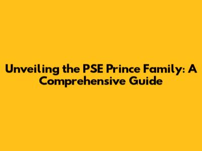 Unveiling the PSE Prince Family: A Comprehensive Guide