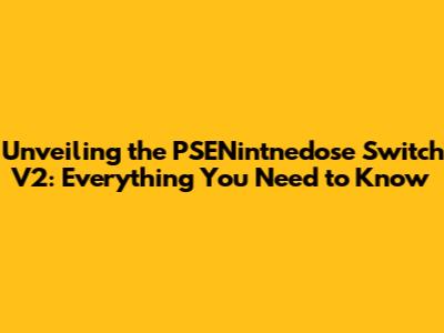 Unveiling the PSENintnedose Switch V2: Everything You Need to Know
