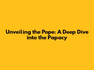 Unveiling the Pope: A Deep Dive into the Papacy