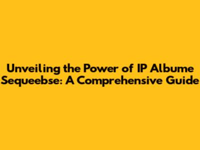 Unveiling the Power of IP Albume Sequeebse: A Comprehensive Guide