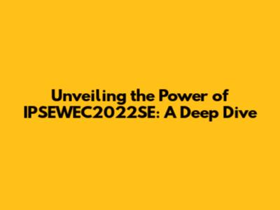 Unveiling the Power of IPSEWEC2022SE: A Deep Dive
