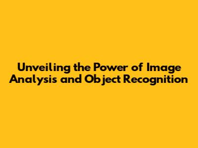 Unveiling the Power of Image Analysis and Object Recognition