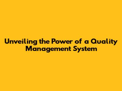 Unveiling the Power of a Quality Management System