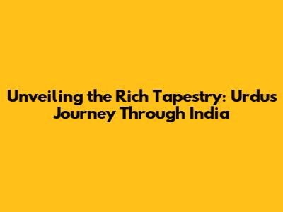 Unveiling the Rich Tapestry: Urdu's Journey Through India