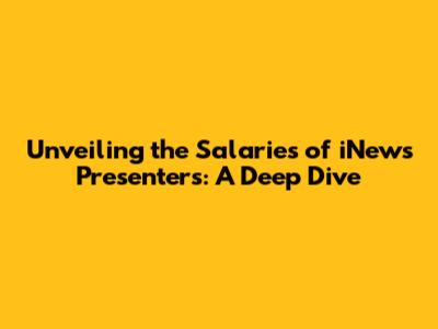 Unveiling the Salaries of iNews Presenters: A Deep Dive