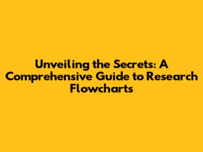 Unveiling the Secrets: A Comprehensive Guide to Research Flowcharts