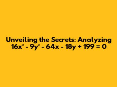 Unveiling the Secrets: Analyzing 16x² - 9y² - 64x - 18y + 199 = 0