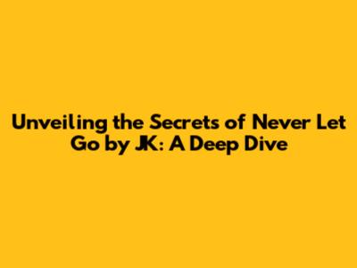 Unveiling the Secrets of 'Never Let Go' by JK: A Deep Dive
