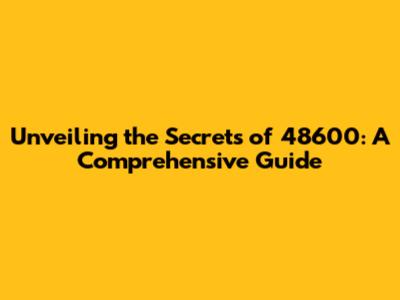 Unveiling the Secrets of 48600: A Comprehensive Guide
