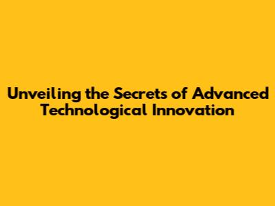 Unveiling the Secrets of Advanced Technological Innovation