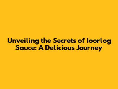 Unveiling the Secrets of Ioorlog Sauce: A Delicious Journey