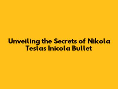 Unveiling the Secrets of Nikola Tesla's Inicola Bullet