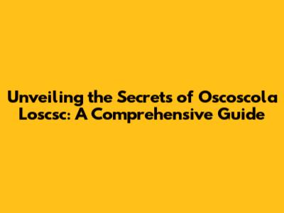 Unveiling the Secrets of Oscoscola Loscsc: A Comprehensive Guide