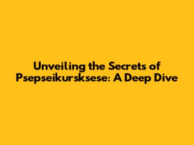 Unveiling the Secrets of Psepseikursksese: A Deep Dive