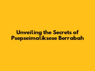 Unveiling the Secrets of Psepseimaliksese Berrabah