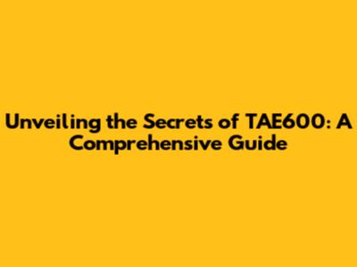 Unveiling the Secrets of TAE600: A Comprehensive Guide