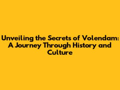 Unveiling the Secrets of Volendam: A Journey Through History and Culture