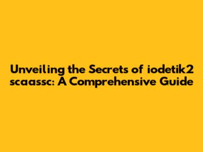 Unveiling the Secrets of iodetik2 scaassc: A Comprehensive Guide