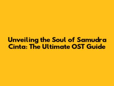 Unveiling the Soul of Samudra Cinta: The Ultimate OST Guide