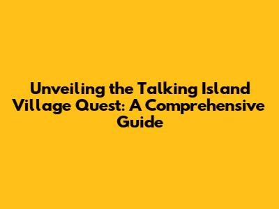 Unveiling the Talking Island Village Quest: A Comprehensive Guide
