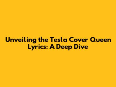 Unveiling the Tesla Cover Queen Lyrics: A Deep Dive
