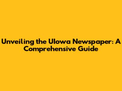 Unveiling the UIowa Newspaper: A Comprehensive Guide