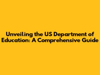 Unveiling the US Department of Education: A Comprehensive Guide