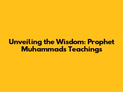 Unveiling the Wisdom: Prophet Muhammad's Teachings