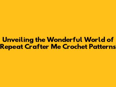 Unveiling the Wonderful World of Repeat Crafter Me Crochet Patterns