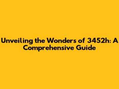 Unveiling the Wonders of 3452h: A Comprehensive Guide