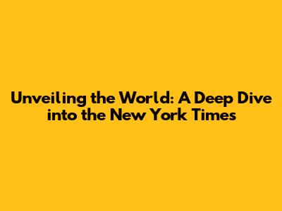 Unveiling the World: A Deep Dive into the New York Times