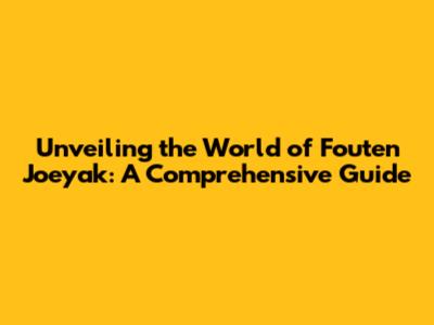 Unveiling the World of Fouten Joeyak: A Comprehensive Guide