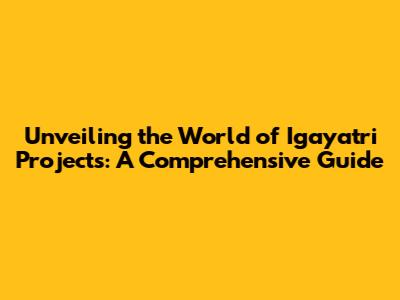 Unveiling the World of Igayatri Projects: A Comprehensive Guide