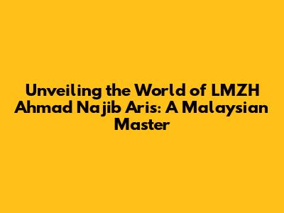 Unveiling the World of LMZH Ahmad Najib Aris: A Malaysian Master