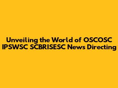 Unveiling the World of OSCOSC IPSWSC SCBRISESC News Directing