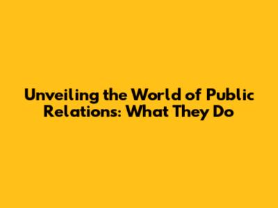 Unveiling the World of Public Relations: What They Do