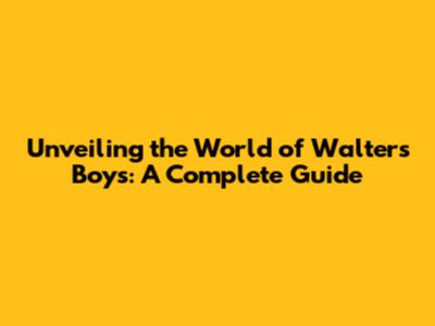 Unveiling the World of Walter's Boys: A Complete Guide