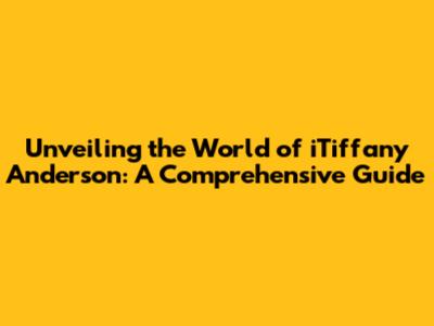 Unveiling the World of iTiffany Anderson: A Comprehensive Guide